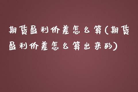 期货盈利价差怎么算(期货盈利价差怎么算出来的)_https://www.qianjuhuagong.com_期货直播_第1张