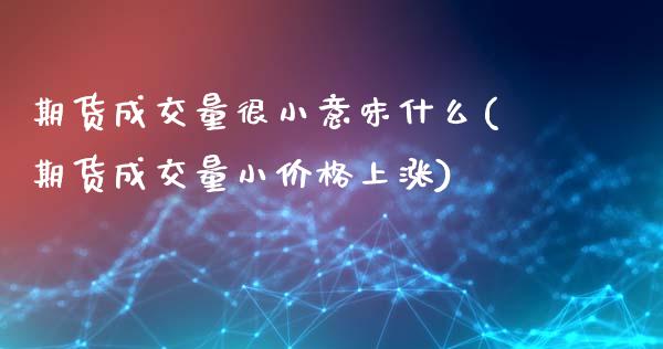 期货成交量很小意味什么(期货成交量小价格上涨)_https://www.qianjuhuagong.com_期货直播_第1张