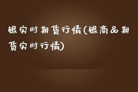 银实时期货行情(银商品期货实时行情)_https://www.qianjuhuagong.com_期货平台_第1张