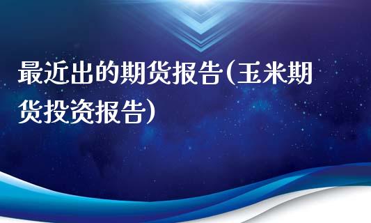 最近出的期货报告(玉米期货投资报告)_https://www.qianjuhuagong.com_期货开户_第1张