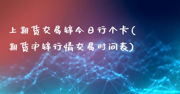 上期货交易锌今日行个卡(期货沪锌行情交易时间表)_https://www.qianjuhuagong.com_期货百科_第1张