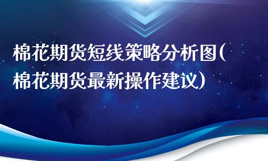 棉花期货短线策略分析图(棉花期货最新操作建议)_https://www.qianjuhuagong.com_期货平台_第1张