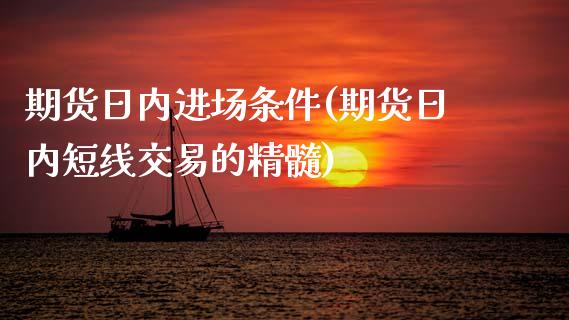 期货日内进场条件(期货日内短线交易的精髓)_https://www.qianjuhuagong.com_期货平台_第1张