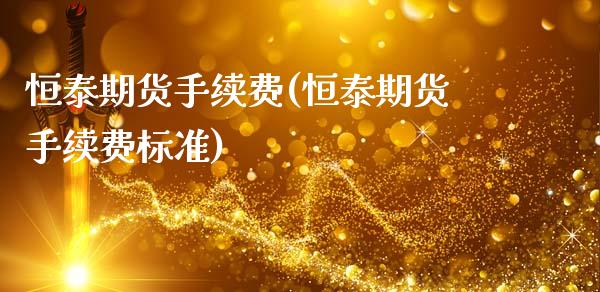 恒泰期货手续费(恒泰期货手续费标准)_https://www.qianjuhuagong.com_期货平台_第1张