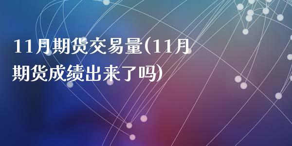 11月期货交易量(11月期货成绩出来了吗)_https://www.qianjuhuagong.com_期货平台_第1张