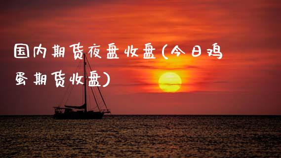 国内期货夜盘收盘(今日鸡蛋期货收盘)_https://www.qianjuhuagong.com_期货百科_第1张