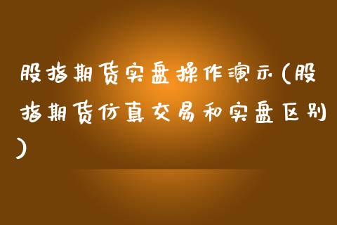 股指期货实盘操作演示(股指期货仿真交易和实盘区别)_https://www.qianjuhuagong.com_期货行情_第1张