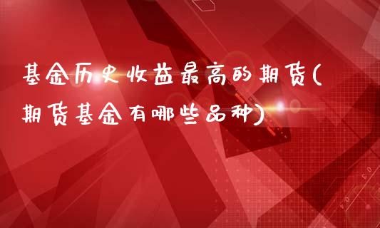 基金历史收益最高的期货(期货基金有哪些品种)_https://www.qianjuhuagong.com_期货开户_第1张