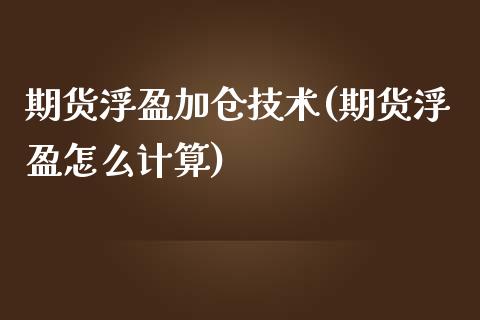 期货浮盈加仓技术(期货浮盈怎么计算)_https://www.qianjuhuagong.com_期货平台_第1张