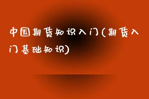 中国期货知识入门(期货入门基础知识)_https://www.qianjuhuagong.com_期货行情_第1张