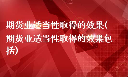 期货业适当性取得的效果(期货业适当性取得的效果包括)_https://www.qianjuhuagong.com_期货开户_第1张