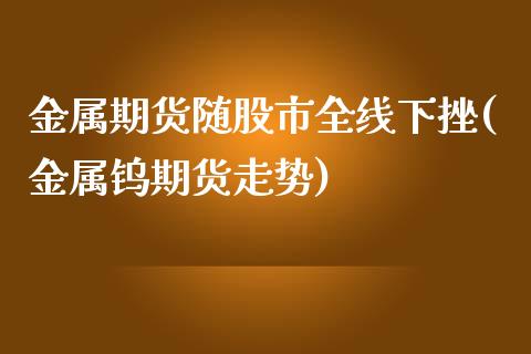 金属期货随股市全线下挫(金属钨期货走势)_https://www.qianjuhuagong.com_期货平台_第1张