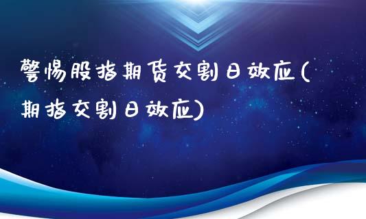 警惕股指期货交割日效应(期指交割日效应)_https://www.qianjuhuagong.com_期货行情_第1张