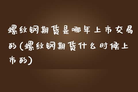 螺纹钢期货是哪年上市交易的(螺纹钢期货什么时候上市的)_https://www.qianjuhuagong.com_期货平台_第1张