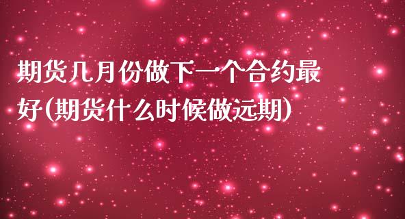 期货几月份做下一个合约最好(期货什么时候做远期)_https://www.qianjuhuagong.com_期货百科_第1张