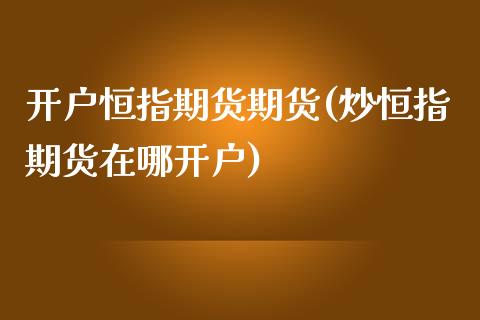 开户恒指期货期货(炒恒指期货在哪开户)_https://www.qianjuhuagong.com_期货直播_第1张