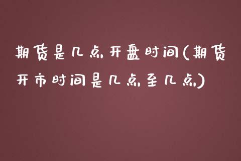 期货是几点开盘时间(期货开市时间是几点至几点)_https://www.qianjuhuagong.com_期货开户_第1张