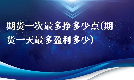 期货一次最多挣多少点(期货一天最多盈利多少)_https://www.qianjuhuagong.com_期货百科_第1张