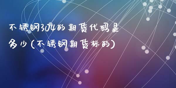 不锈钢304的期货代码是多少(不锈钢期货标的)_https://www.qianjuhuagong.com_期货百科_第1张