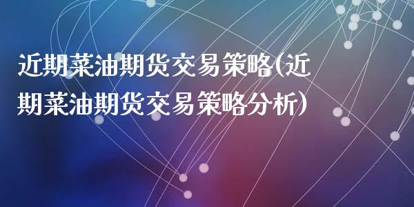 近期菜油期货交易策略(近期菜油期货交易策略分析)_https://www.qianjuhuagong.com_期货开户_第1张