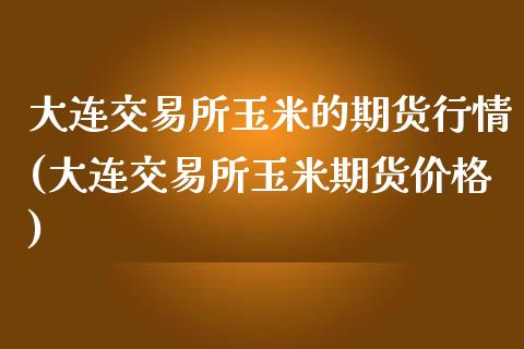 大连交易所玉米的期货行情(大连交易所玉米期货价格)_https://www.qianjuhuagong.com_期货百科_第1张