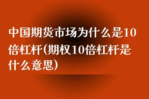 中国期货市场为什么是10倍杠杆(期权10倍杠杆是什么意思)_https://www.qianjuhuagong.com_期货行情_第1张