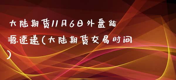 大陆期货11月6日外盘能源速递(大陆期货交易时间)_https://www.qianjuhuagong.com_期货百科_第1张