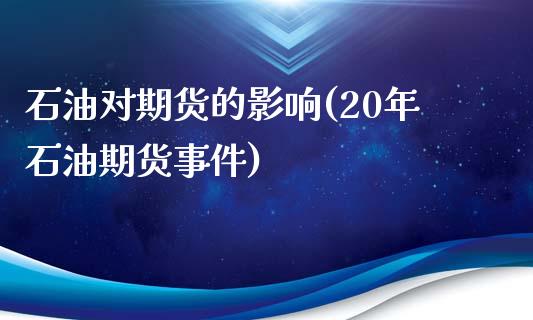 石油对期货的影响(20年石油期货事件)_https://www.qianjuhuagong.com_期货直播_第1张