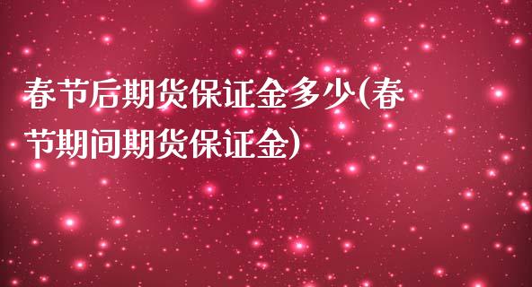 春节后期货保证金多少(春节期间期货保证金)_https://www.qianjuhuagong.com_期货开户_第1张