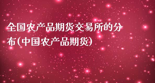 全国农产品期货交易所的分布(中国农产品期货)_https://www.qianjuhuagong.com_期货直播_第1张