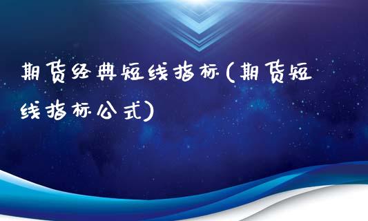 期货经典短线指标(期货短线指标公式)_https://www.qianjuhuagong.com_期货直播_第1张