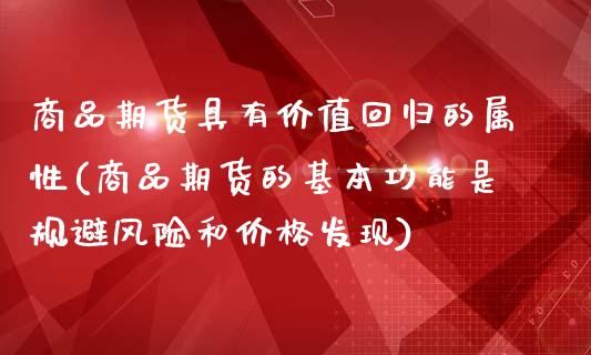 商品期货具有价值回归的属性(商品期货的基本功能是规避风险和价格发现)_https://www.qianjuhuagong.com_期货平台_第1张