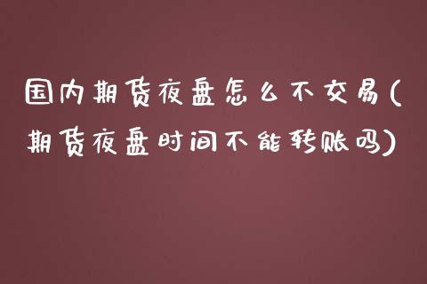 国内期货夜盘怎么不交易(期货夜盘时间不能转账吗)_https://www.qianjuhuagong.com_期货百科_第1张