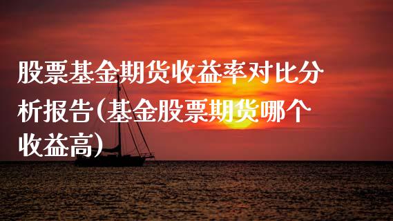 股票基金期货收益率对比分析报告(基金股票期货哪个收益高)_https://www.qianjuhuagong.com_期货开户_第1张