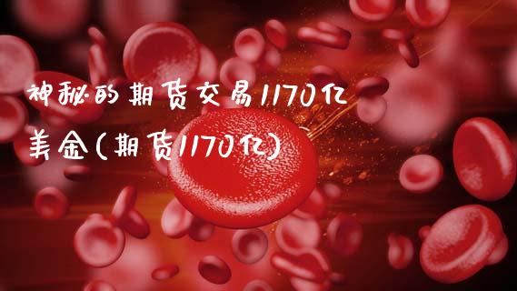 神秘的期货交易1170亿美金(期货1170亿)_https://www.qianjuhuagong.com_期货直播_第1张