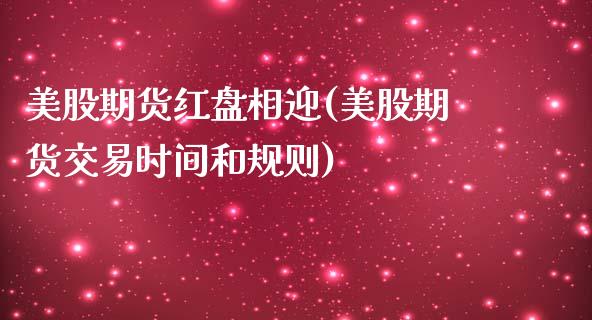 美股期货红盘相迎(美股期货交易时间和规则)_https://www.qianjuhuagong.com_期货开户_第1张