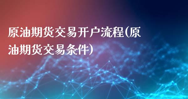 原油期货交易开户流程(原油期货交易条件)_https://www.qianjuhuagong.com_期货平台_第1张