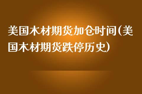 美国木材期货加仓时间(美国木材期货跌停历史)_https://www.qianjuhuagong.com_期货直播_第1张