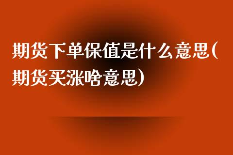 期货下单保值是什么意思(期货买涨啥意思)_https://www.qianjuhuagong.com_期货直播_第1张