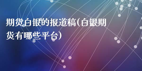 期货白银的报道稿(白银期货有哪些平台)_https://www.qianjuhuagong.com_期货平台_第1张