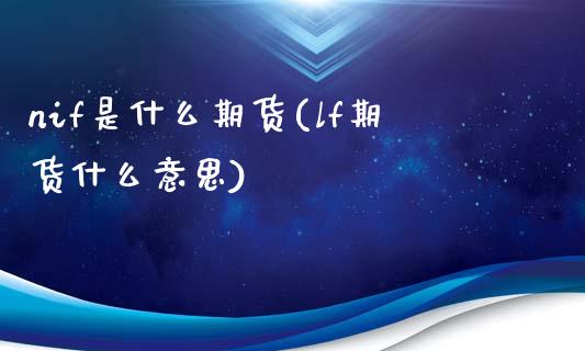 nif是什么期货(lf期货什么意思)_https://www.qianjuhuagong.com_期货直播_第1张