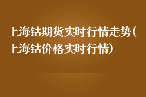 上海钴期货实时行情走势(上海钴价格实时行情)_https://www.qianjuhuagong.com_期货行情_第1张