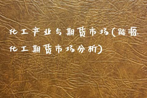 化工产业与期货市场(能源化工期货市场分析)_https://www.qianjuhuagong.com_期货行情_第1张