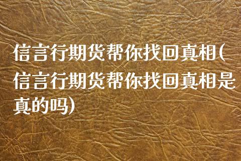 信言行期货帮你找回真相(信言行期货帮你找回真相是真的吗)_https://www.qianjuhuagong.com_期货行情_第1张