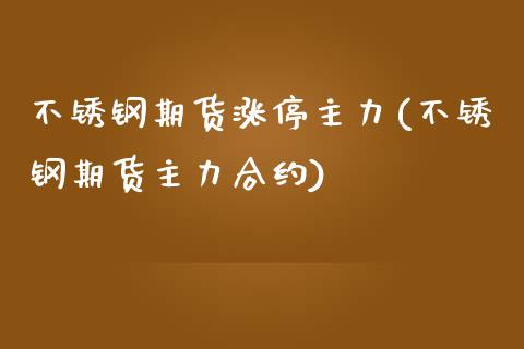 不锈钢期货涨停主力(不锈钢期货主力合约)_https://www.qianjuhuagong.com_期货开户_第1张