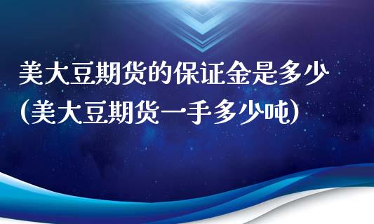 美大豆期货的保证金是多少(美大豆期货一手多少吨)_https://www.qianjuhuagong.com_期货平台_第1张