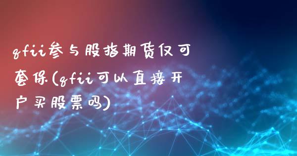 qfii参与股指期货仅可套保(qfii可以直接开户买股票吗)_https://www.qianjuhuagong.com_期货平台_第1张