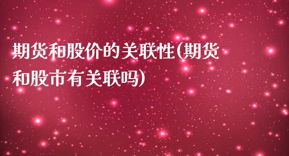 期货和股价的关联性(期货和股市有关联吗)_https://www.qianjuhuagong.com_期货平台_第1张