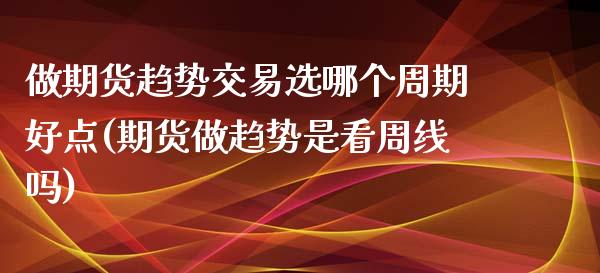 做期货趋势交易选哪个周期好点(期货做趋势是看周线吗)_https://www.qianjuhuagong.com_期货行情_第1张