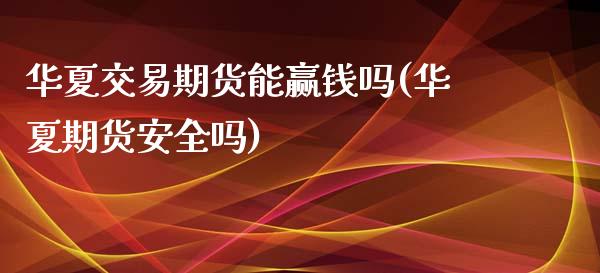 华夏交易期货能赢钱吗(华夏期货安全吗)_https://www.qianjuhuagong.com_期货行情_第1张